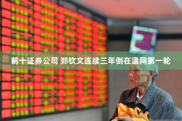 前十证券公司 郑钦文连续三年倒在温网第一轮