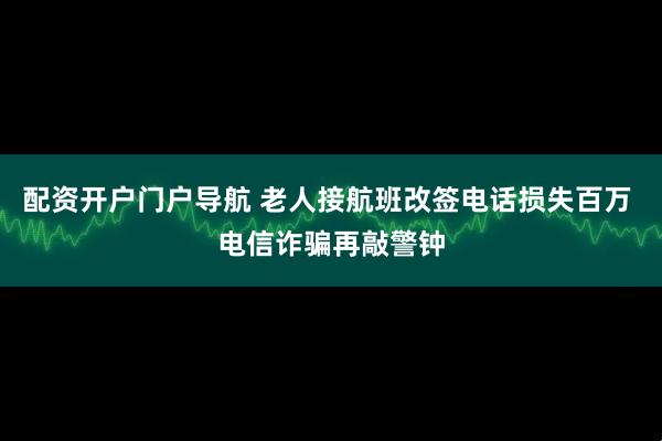 配资开户门户导航 老人接航班改签电话损失百万 电信诈骗再敲警钟