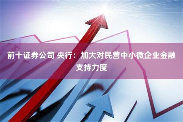 前十证券公司 央行：加大对民营中小微企业金融支持力度