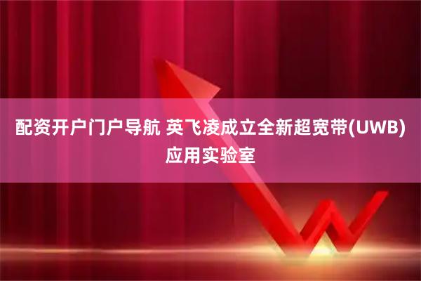 配资开户门户导航 英飞凌成立全新超宽带(UWB)应用实验室
