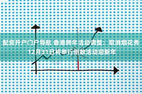 配资开户门户导航 香港跨年活动调整：取消烟花秀 12月31日将举行倒数活动迎新年