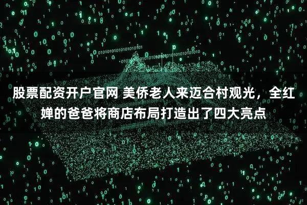 股票配资开户官网 美侨老人来迈合村观光，全红婵的爸爸将商店布局打造出了四大亮点