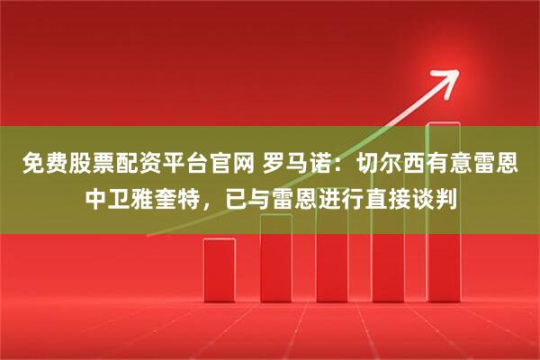免费股票配资平台官网 罗马诺：切尔西有意雷恩中卫雅奎特，已与雷恩进行直接谈判