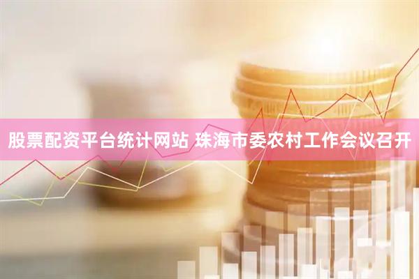 股票配资平台统计网站 珠海市委农村工作会议召开