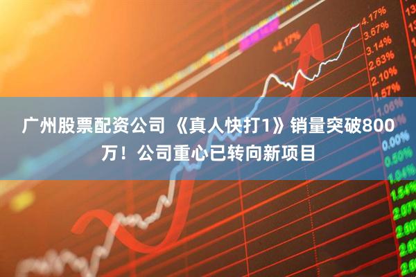 广州股票配资公司 《真人快打1》销量突破800万！公司重心已转向新项目