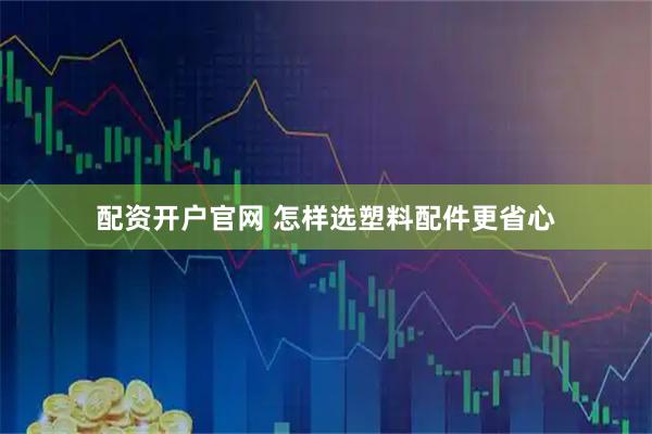 配资开户官网 怎样选塑料配件更省心